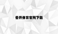 云开体育官网下载 v6.24.7.74官方正式版