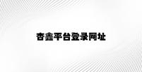 杏鑫平台登录网址 v2.91.4.94官方正式版