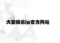 大宝娱乐lg官方网站 v5.45.2.66官方正式版