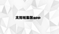 太阳城集团app v2.64.7.54官方正式版