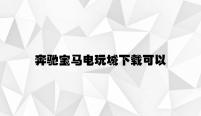 奔驰宝马电玩城下载可以提现 v9.85.9.54官方正式版