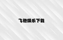 飞驰娱乐下载 v1.16.2.31官方正式版