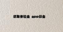 领取体验金 app彩金 v1.67.5.62官方正式版