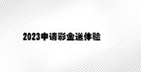 2023申请彩金送体验金 v7.21.4.22官方正式版