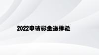 2022申请彩金送体验金 v8.79.9.98官方正式版