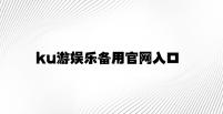 ku游娱乐备用官网入口 v6.15.8.94官方正式版