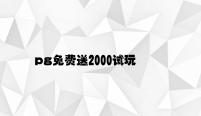pg免费送2000试玩金 v2.86.8.39官方正式版