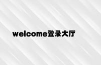 welcome登录大厅