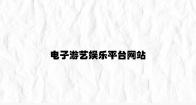 电子游艺娱乐平台网站 v8.25.5.29官方正式版