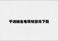 千炮捕鱼电玩城游戏下载 v2.48.7.29官方正式版