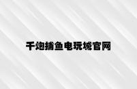 千炮捕鱼电玩城官网 v3.14.4.87官方正式版