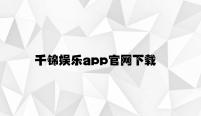 千锦娱乐app官网下载 v9.28.7.73官方正式版