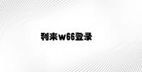利来w66登录 v6.21.6.85官方正式版