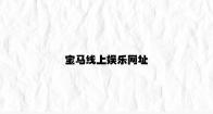 宝马线上娱乐网址 v5.89.3.93官方正式版