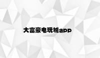 大富豪电玩城app v4.28.2.67官方正式版