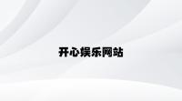 开心娱乐网站 v7.89.7.65官方正式版