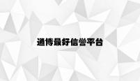 通博最好信誉平台 v2.78.5.17官方正式版