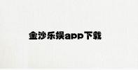 金沙乐娱app下载 v1.75.1.17官方正式版