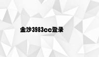 金沙3983cc登录 v2.11.4.53官方正式版