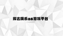 辉达娱乐ag游戏平台 v8.32.5.51官方正式版