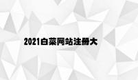 2021白菜网站注册大全 v2.87.6.54官方正式版