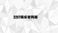 2297娱乐官网版 v7.57.8.77官方正式版