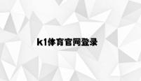 k1体育官网登录 v5.41.3.35官方正式版